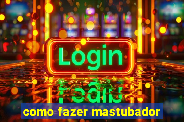 como fazer mastubador